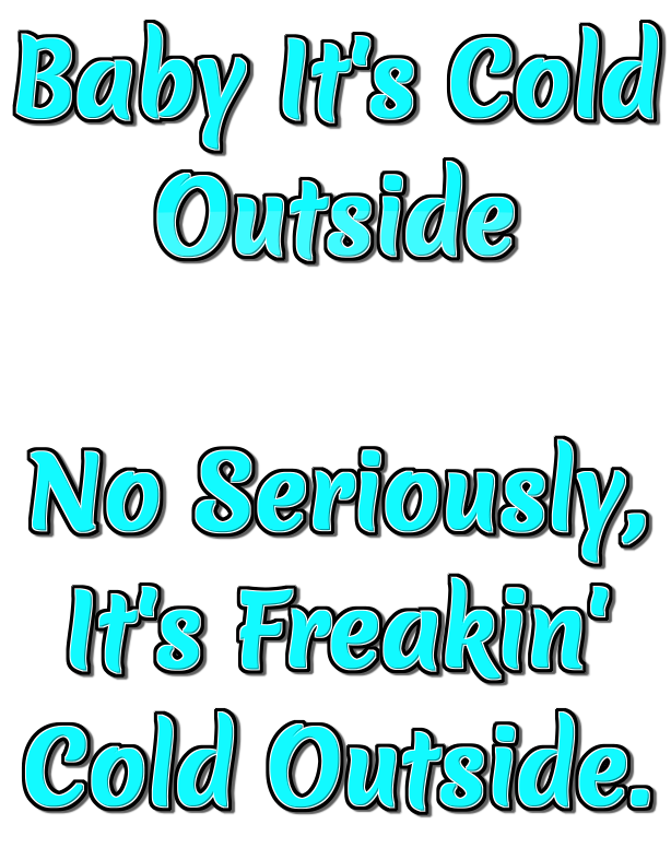 Baby It's Cold Outside No Seriously, It's Freakin' Cold Outside. logo. Free logo maker.
