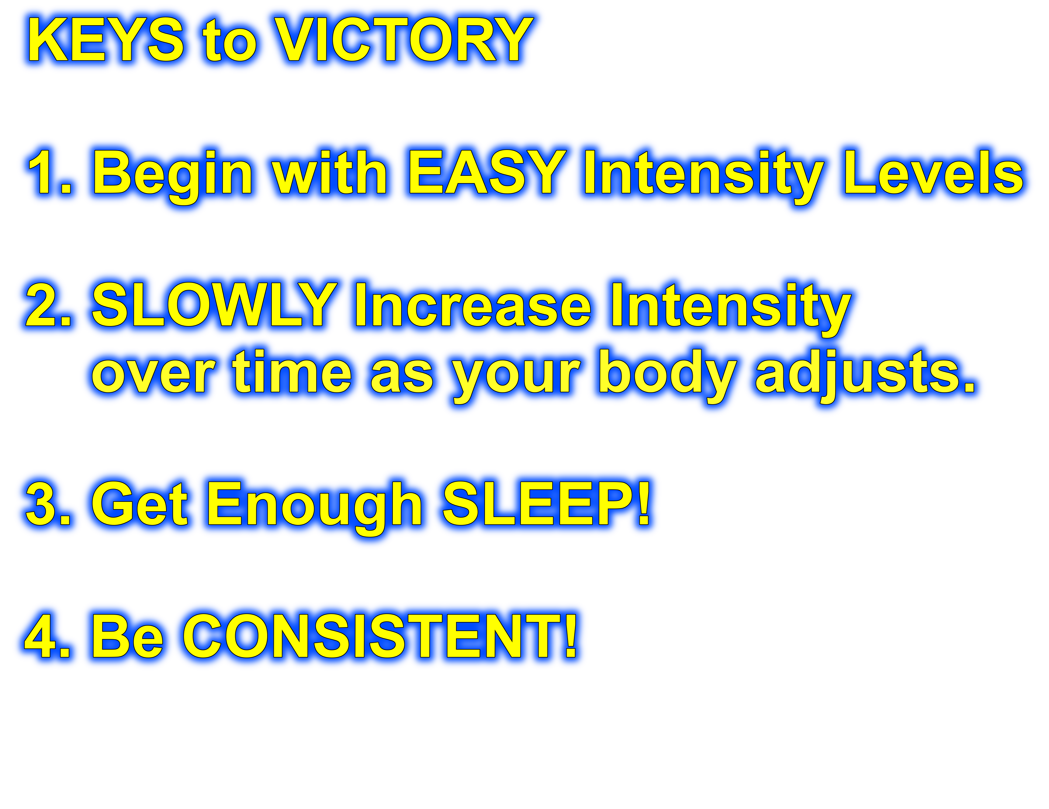 KEYS to VICTORY 1. Begin with EASY Intensity Levels 2. SLOWLY Increase
